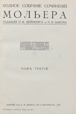 Мольер Ж. Полное собрание сочинений. С критико-биографическим очерком Е.В. Аничкова, предисл. в пер. Ю.А. Веселовского, примеч. П.И. Вейнберга и П.В. Быкова и портретом Мольера. В 4 т., в 10 кн. Кн. 1–10. СПб.: Изд. Т-ва А.Ф. Маркс, 1913.